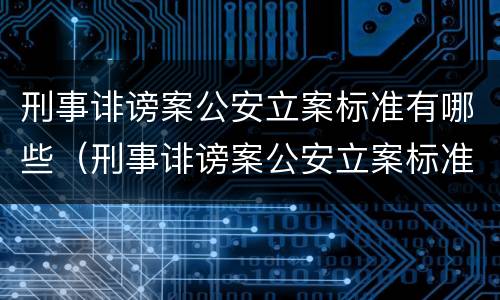 刑事诽谤案公安立案标准有哪些（刑事诽谤案公安立案标准有哪些条件）