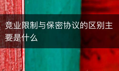 竞业限制与保密协议的区别主要是什么