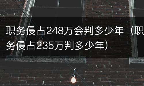职务侵占248万会判多少年（职务侵占235万判多少年）