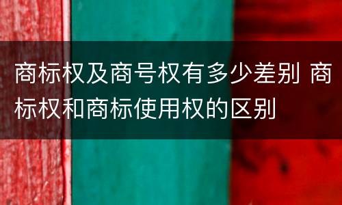 商标权及商号权有多少差别 商标权和商标使用权的区别