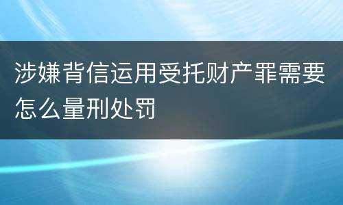 涉嫌背信运用受托财产罪需要怎么量刑处罚
