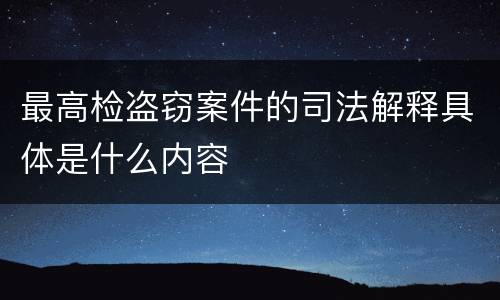 最高检盗窃案件的司法解释具体是什么内容