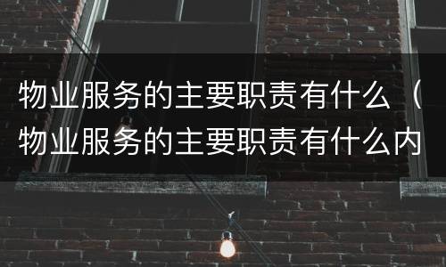 物业服务的主要职责有什么（物业服务的主要职责有什么内容）