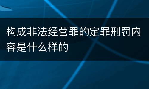 构成非法经营罪的定罪刑罚内容是什么样的