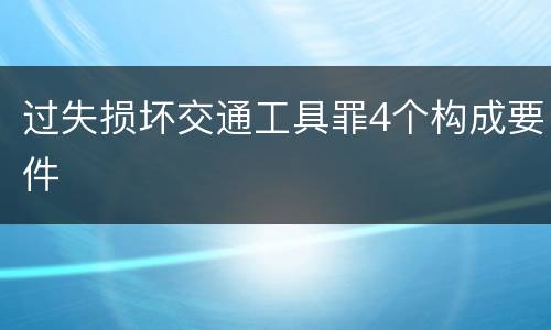 过失损坏交通工具罪4个构成要件