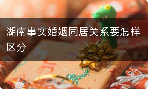 湖南事实婚姻同居关系要怎样区分