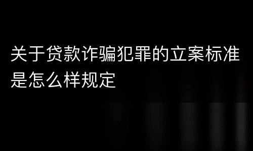 关于贷款诈骗犯罪的立案标准是怎么样规定