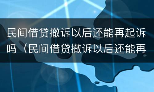 民间借贷撤诉以后还能再起诉吗（民间借贷撤诉以后还能再起诉吗怎么办）