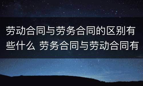 劳动合同与劳务合同的区别有些什么 劳务合同与劳动合同有啥区别