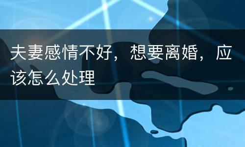 夫妻感情不好，想要离婚，应该怎么处理