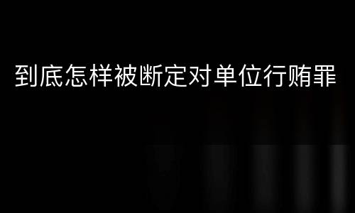 到底怎样被断定对单位行贿罪