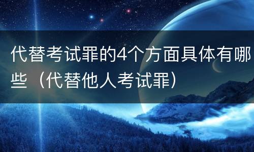 代替考试罪的4个方面具体有哪些（代替他人考试罪）