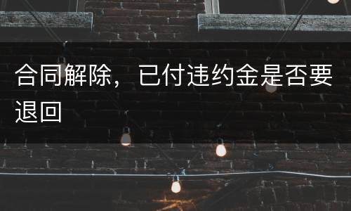合同解除，已付违约金是否要退回