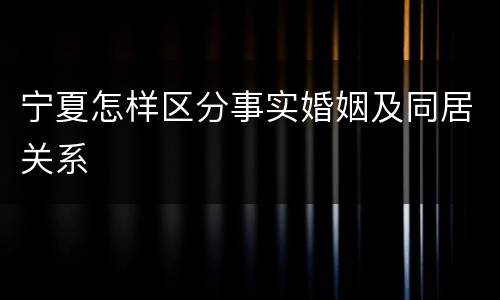 宁夏怎样区分事实婚姻及同居关系