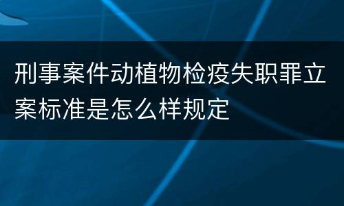 刑事案件动植物检疫失职罪立案标准是怎么样规定