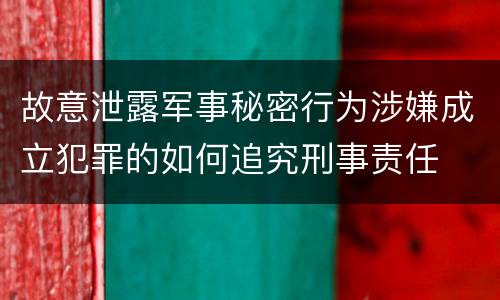 故意泄露军事秘密行为涉嫌成立犯罪的如何追究刑事责任