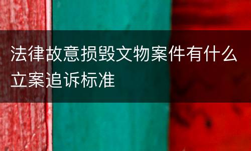 法律故意损毁文物案件有什么立案追诉标准
