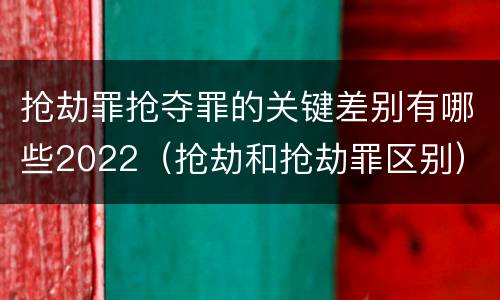 抢劫罪抢夺罪的关键差别有哪些2022（抢劫和抢劫罪区别）