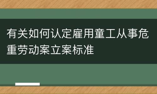 有关如何认定雇用童工从事危重劳动案立案标准
