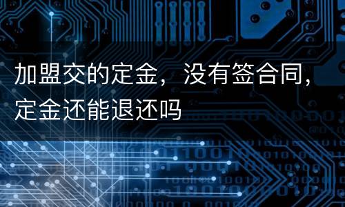 加盟交的定金，没有签合同，定金还能退还吗