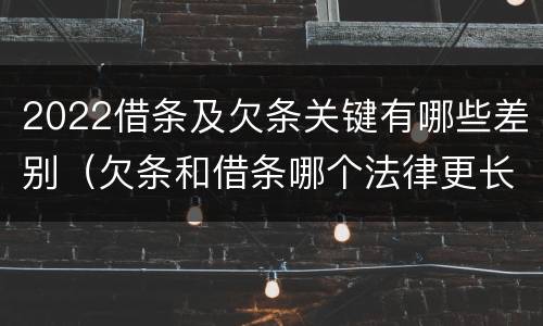 2022借条及欠条关键有哪些差别（欠条和借条哪个法律更长）