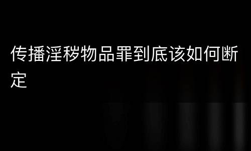 传播淫秽物品罪到底该如何断定