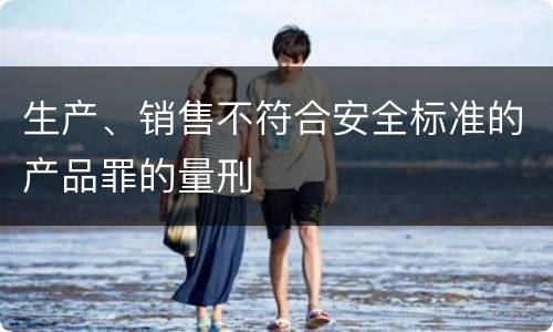 生产、销售不符合安全标准的产品罪的量刑