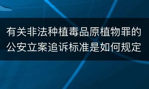 有关非法种植毒品原植物罪的公安立案追诉标准是如何规定