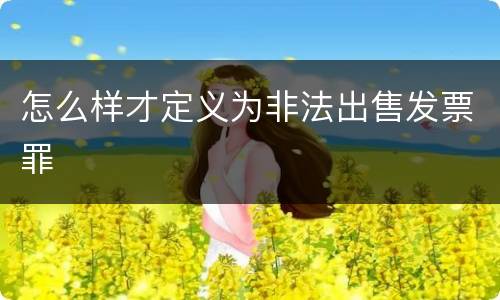 怎么样才定义为非法出售发票罪