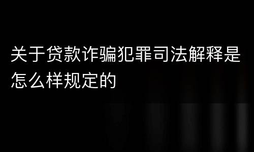 关于贷款诈骗犯罪司法解释是怎么样规定的