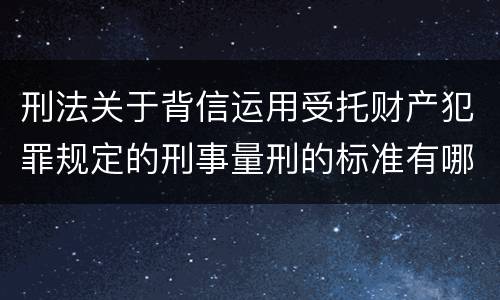 刑法关于背信运用受托财产犯罪规定的刑事量刑的标准有哪些