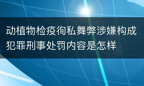 动植物检疫徇私舞弊涉嫌构成犯罪刑事处罚内容是怎样