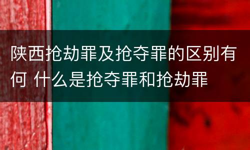 陕西抢劫罪及抢夺罪的区别有何 什么是抢夺罪和抢劫罪