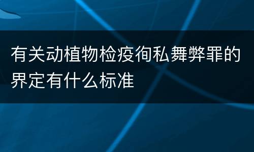 有关动植物检疫徇私舞弊罪的界定有什么标准
