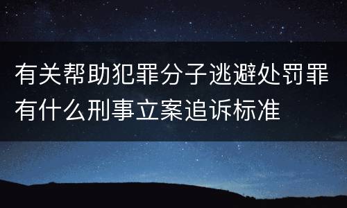 有关帮助犯罪分子逃避处罚罪有什么刑事立案追诉标准