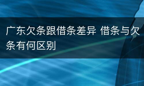 广东欠条跟借条差异 借条与欠条有何区别