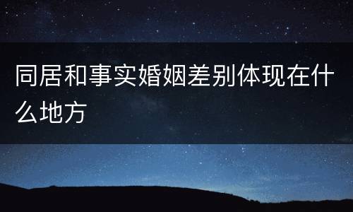 同居和事实婚姻差别体现在什么地方