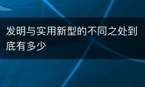 发明与实用新型的不同之处到底有多少