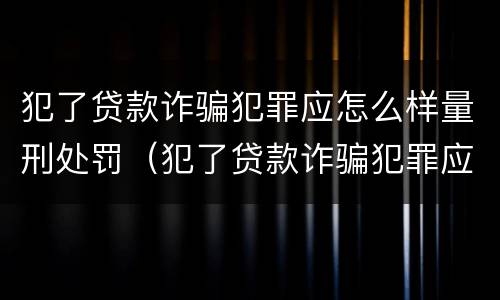 犯了贷款诈骗犯罪应怎么样量刑处罚（犯了贷款诈骗犯罪应怎么样量刑处罚多少钱）