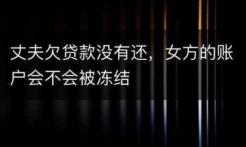 丈夫欠贷款没有还，女方的账户会不会被冻结