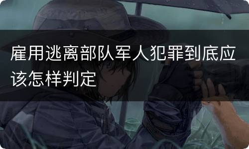 雇用逃离部队军人犯罪到底应该怎样判定