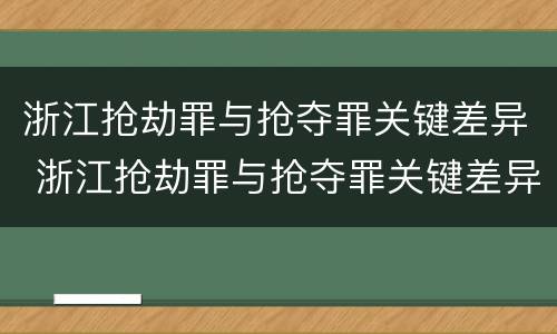 浙江抢劫罪与抢夺罪关键差异 浙江抢劫罪与抢夺罪关键差异在于
