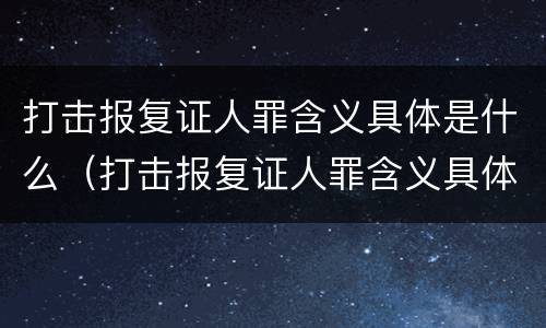 打击报复证人罪含义具体是什么（打击报复证人罪含义具体是什么意思）