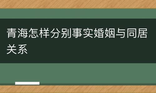 青海怎样分别事实婚姻与同居关系