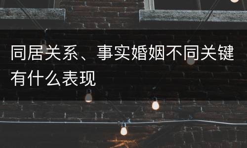 同居关系、事实婚姻不同关键有什么表现