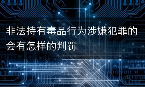 非法持有毒品行为涉嫌犯罪的会有怎样的判罚