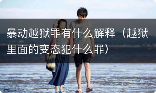 暴动越狱罪有什么解释（越狱里面的变态犯什么罪）
