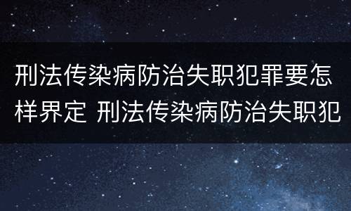 刑法传染病防治失职犯罪要怎样界定 刑法传染病防治失职犯罪要怎样界定罪名