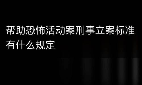 帮助恐怖活动案刑事立案标准有什么规定