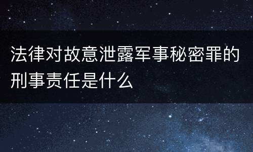 法律对故意泄露军事秘密罪的刑事责任是什么